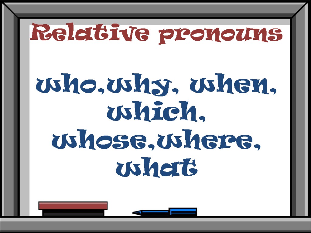 Relative pronouns who,why, when, which, whose,where, what